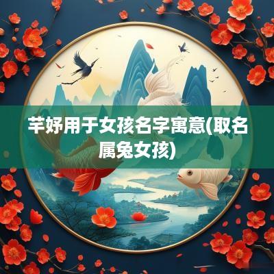芊妤用于女孩名字寓意(取名属兔女孩)