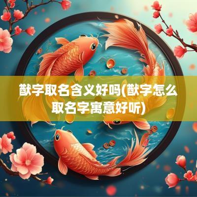 猷字取名含义好吗(猷字怎么取名字寓意好听)