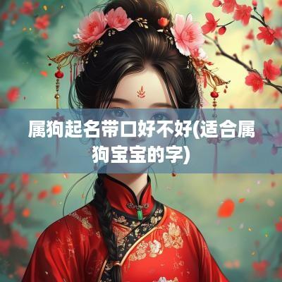 属狗起名带口好不好(适合属狗宝宝的字)
