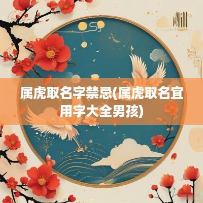 属虎取名字禁忌(属虎取名宜用字大全男孩)