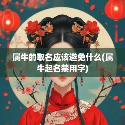 属牛的取名应该避免什么(属牛起名禁用字)