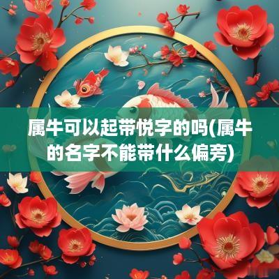 属牛可以起带悦字的吗(属牛的名字不能带什么偏旁)