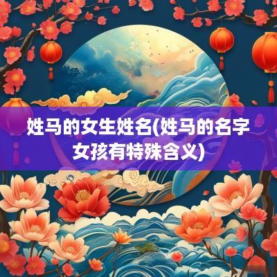 姓马的女生姓名(姓马的名字女孩有特殊含义)