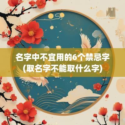 名字中不宜用的6个禁忌字(取名字不能取什么字)