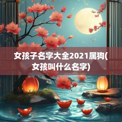 女孩子名字大全2025属狗(女孩叫什么名字)