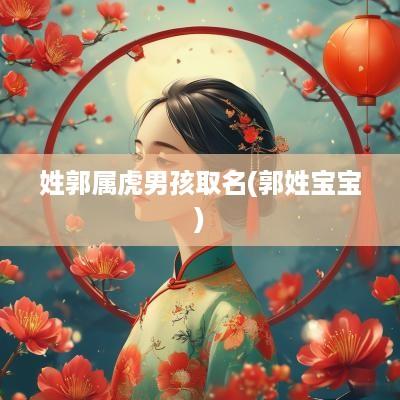 姓郭属虎男孩取名(郭姓宝宝)