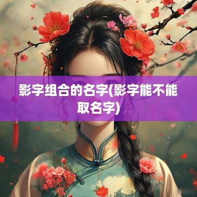 影字组合的名字(影字能不能取名字)