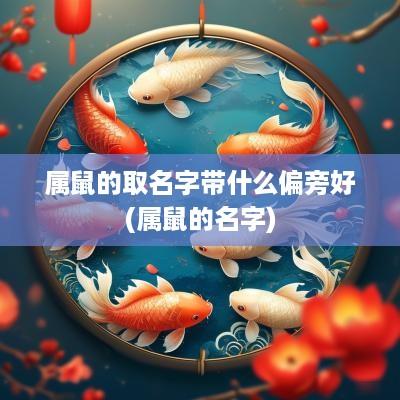 属鼠的取名字带什么偏旁好(属鼠的名字)