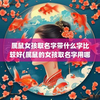 属鼠女孩取名字带什么字比较好(属鼠的女孩取名字用哪些字好)
