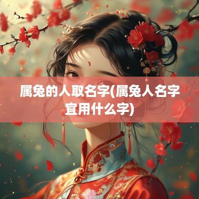 属兔的人取名字(属兔人名字宜用什么字)