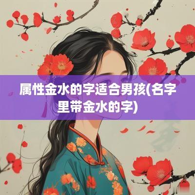 属性金水的字适合男孩(名字里带金水的字)
