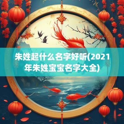 朱姓起什么名字好听(2025年朱姓宝宝名字大全)