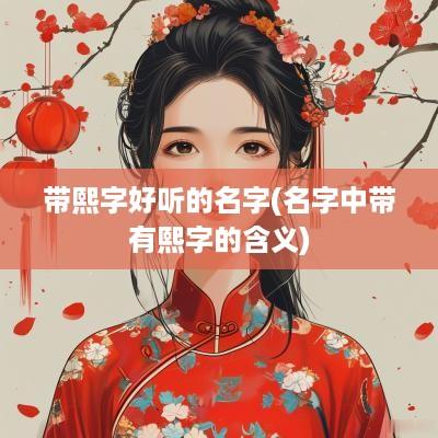 带熙字好听的名字(名字中带有熙字的含义)