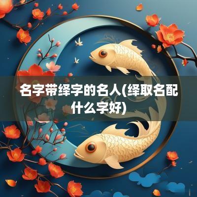 名字带绎字的名人(绎取名配什么字好)