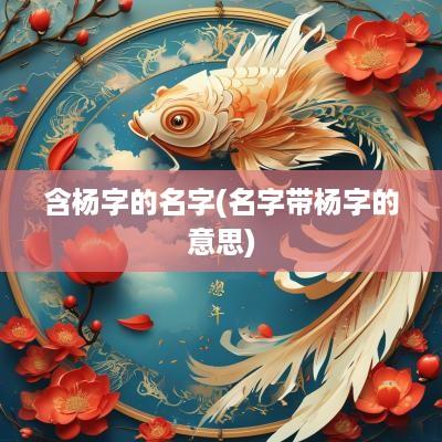 含杨字的名字(名字带杨字的意思)