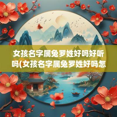 女孩名字属兔罗姓好吗好听吗(女孩名字属兔罗姓好吗怎么取)