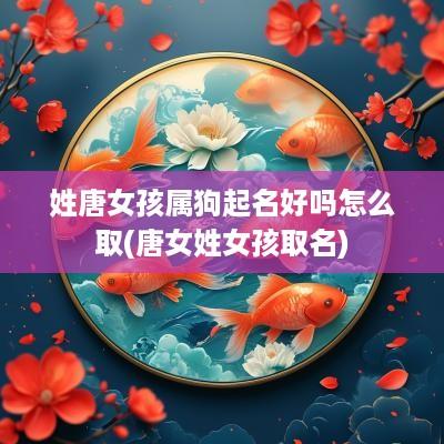 姓唐女孩属狗起名好吗怎么取(唐女姓女孩取名)