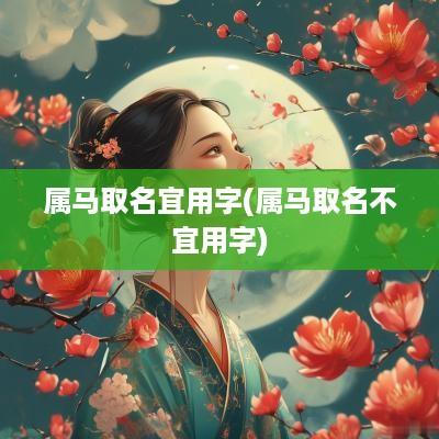 属马取名宜用字(属马取名不宜用字)