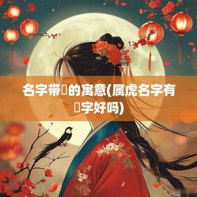 名字带璟的寓意(属虎名字有璟字好吗)