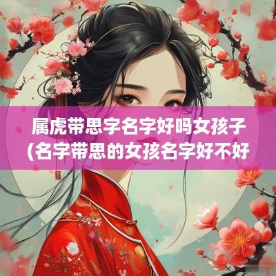 属虎带思字名字好吗女孩子(名字带思的女孩名字好不好)
