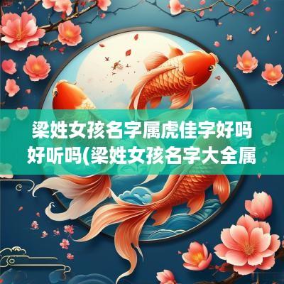 梁姓女孩名字属虎佳字好吗好听吗(梁姓女孩名字大全属虎)