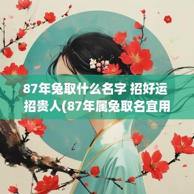 87年兔取什么名字 招好运 招贵人(87年属兔取名宜用字大全)