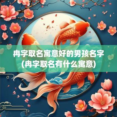 冉字取名寓意好的男孩名字(冉字取名有什么寓意)