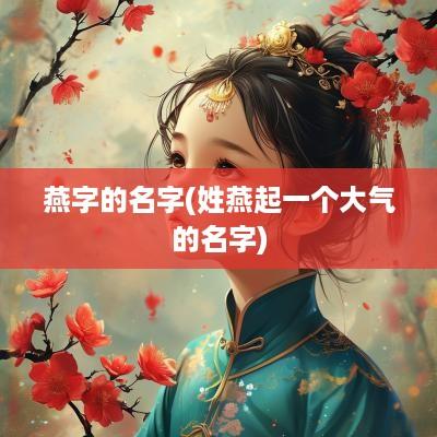 燕字的名字(姓燕起一个大气的名字)