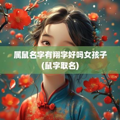 属鼠名字有翔字好吗女孩子(鼠字取名)