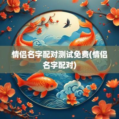 情侣名字配对测试免费(情侣名字配对)