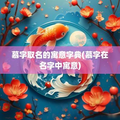 慕字取名的寓意字典(慕字在名字中寓意)