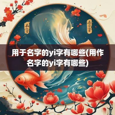 用于名字的yi字有哪些(用作名字的yi字有哪些)