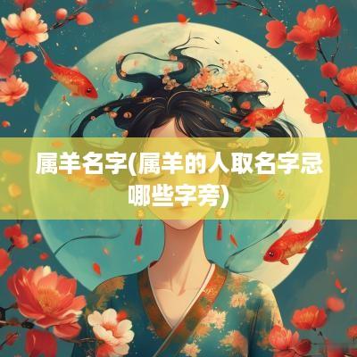 属羊名字(属羊的人取名字忌哪些字旁)