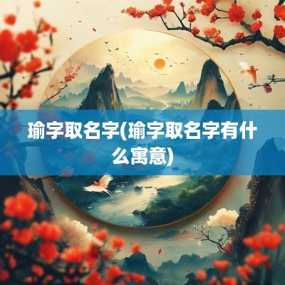 瑜字取名字(瑜字取名字有什么寓意)