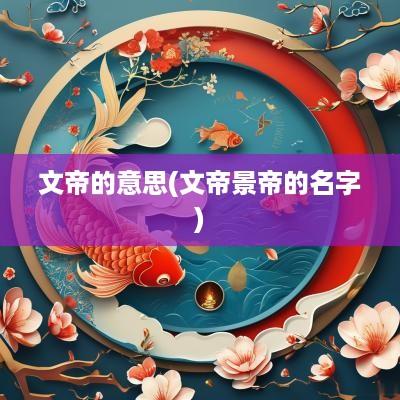 文帝的意思(文帝景帝的名字)