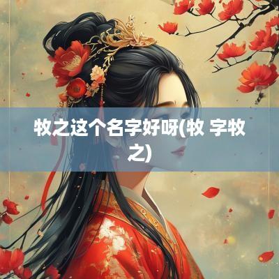 牧之这个名字好呀(牧 字牧之)