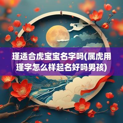 瑾适合虎宝宝名字吗(属虎用瑾字怎么样起名好吗男孩)