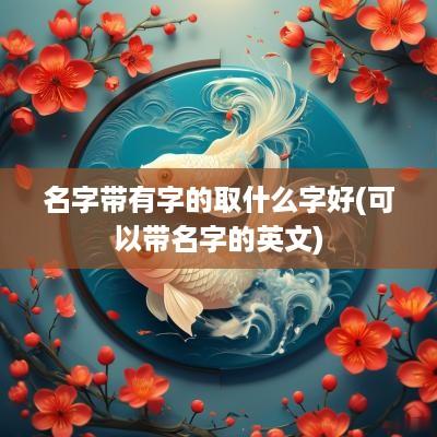 名字带有字的取什么字好(可以带名字的英文)