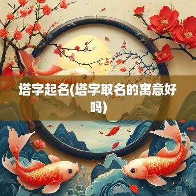 塔字起名(塔字取名的寓意好吗)