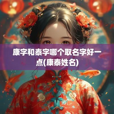 康字和泰字哪个取名字好一点(康泰姓名)