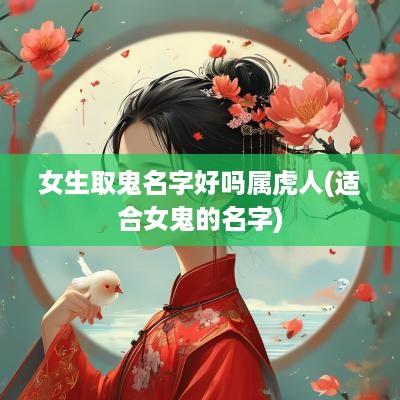 女生取鬼名字好吗属虎人(适合女鬼的名字)