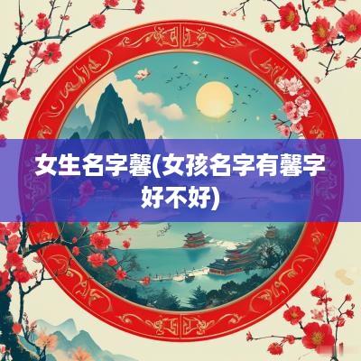 女生名字馨(女孩名字有馨字好不好)