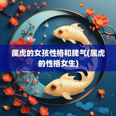 属虎的女孩性格和脾气(属虎的性格女生)