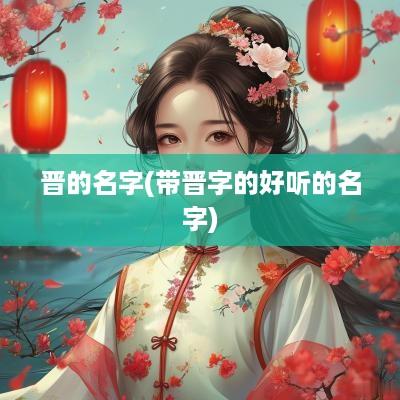 晋的名字(带晋字的好听的名字)