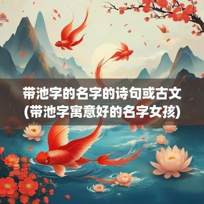 带池字的名字的诗句或古文(带池字寓意好的名字女孩)
