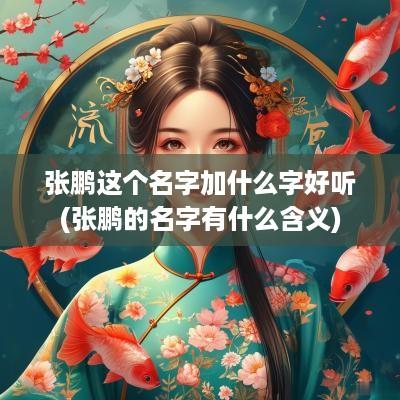 张鹏这个名字加什么字好听(张鹏的名字有什么含义)