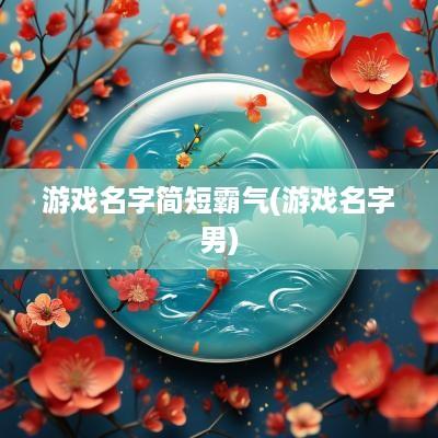 游戏名字简短霸气(游戏名字男)
