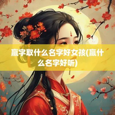 赢字取什么名字好女孩(赢什么名字好听)