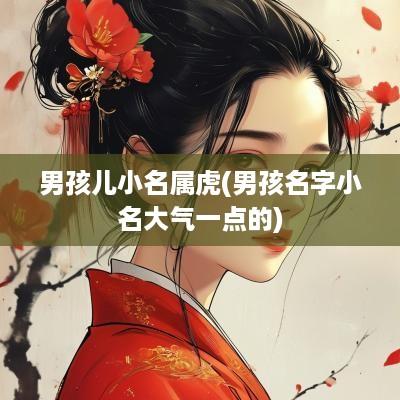 男孩儿小名属虎(男孩名字小名大气一点的)