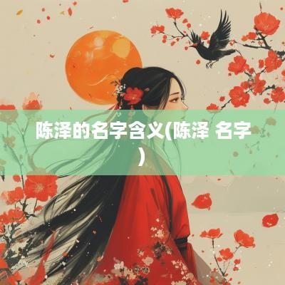 陈泽的名字含义(陈泽 名字)
